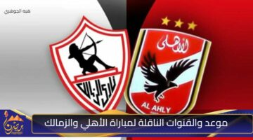 موعد والقنوات الناقلة لمباراة الأهلي والزمالك