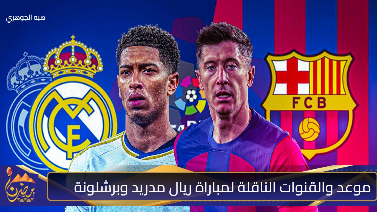 “قمة كلاسيكو الأرض” موعد والقنوات الناقلة لمباراة ريال مدريد وبرشلونة في الدوري الإسباني