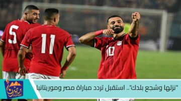 نزلها وشجع بلدك . استقبل تردد مباراة مصر وموريتانيا