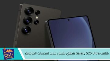 هاتف Galaxy S25 Ultra ينطلق بشكل جديد لعدسات الكاميرة