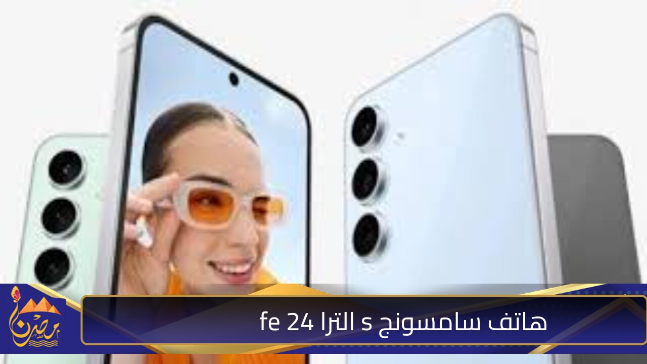 تمتع بأفضل صور بدقة كاميرا خرافية.. أهم مواصفات هاتف سامسونج s الترا 24 fe