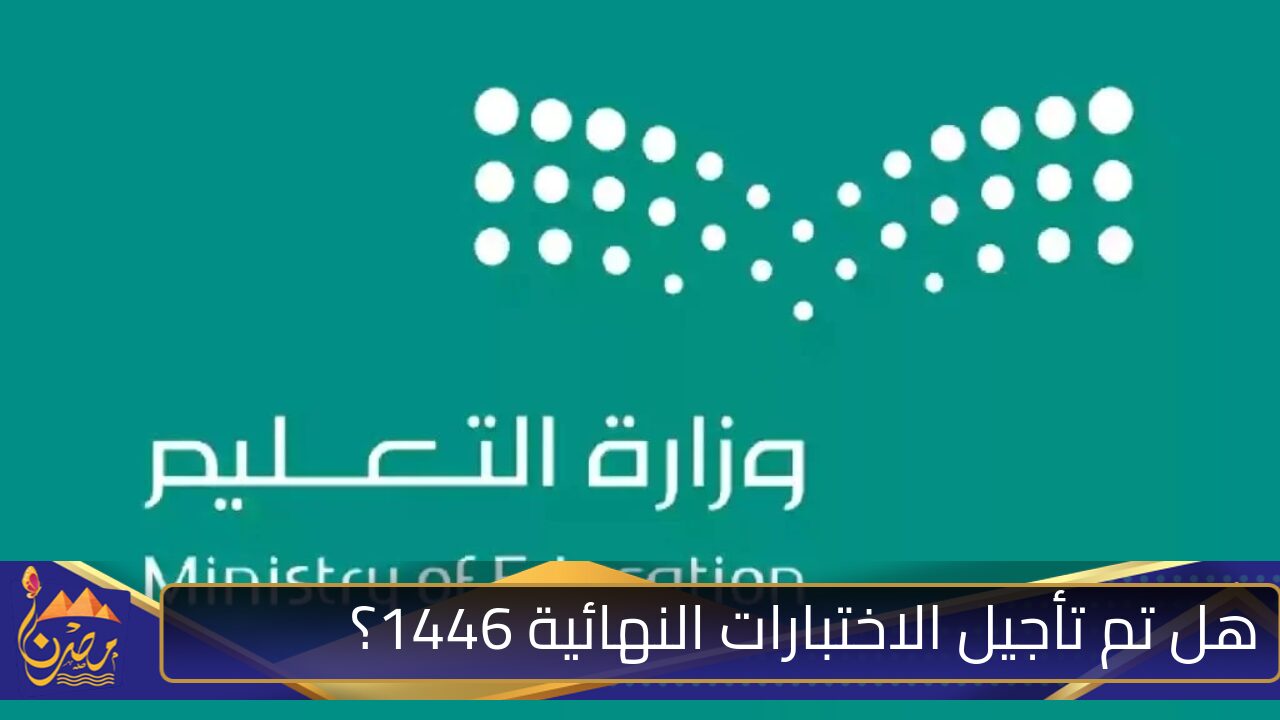 هل تم تأجيل الاختبارات النهائية 1446 وموعد الاختبارات الشفوية والاجازة الرسمية؟ .. التعليم السعودي يكشف التفاصيل الكاملة