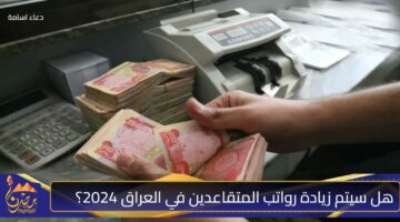 هل سيتم زيادة رواتب المتقاعدين في العراق 2024؟