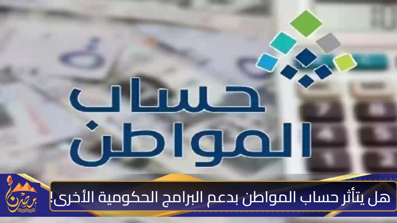 هل يتأثر حساب المواطن بدعم البرامج الحكومية الآخرى 1446؟ خدمة المستفيدين تُجيب