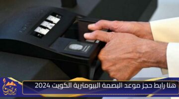 هنا رابط حجز موعد البصمة البيومترية الكويت 2024