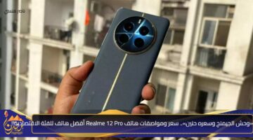 وحش الجيمنج وسعره حنين. سعر ومواصفات هاتف Realme 12 Pro أفضل هاتف للفئة الاقتصادية