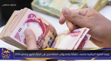 وزارة المالية الجزائرية تكشف حقيقة زيادة رواتب المتقاعدين فى الجزائر لشهر نوفمبر 2024