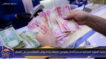 وزارة المالية العراقية تحسم الجدل وتوضح حقيقة زيادة رواتب المتقاعدين فى العراق