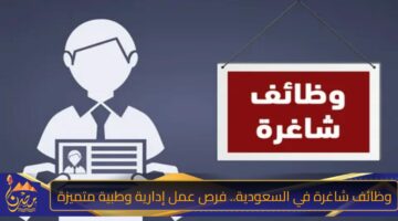 وظائف شاغرة في السعودية. فرص عمل إدارية وطبية متميزة