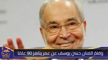 وفاة الفنان حسن يوسف عن عمر يناهز 90 عامًا