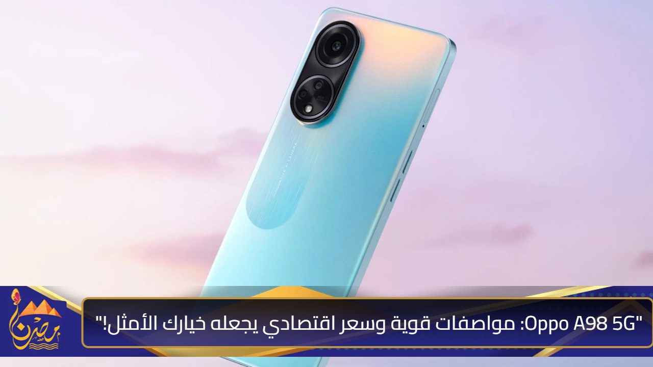 هاتف Oppo A98 5G الجديد| المميزات والعيوب وسعر اقتصادي في الأسواق العربية