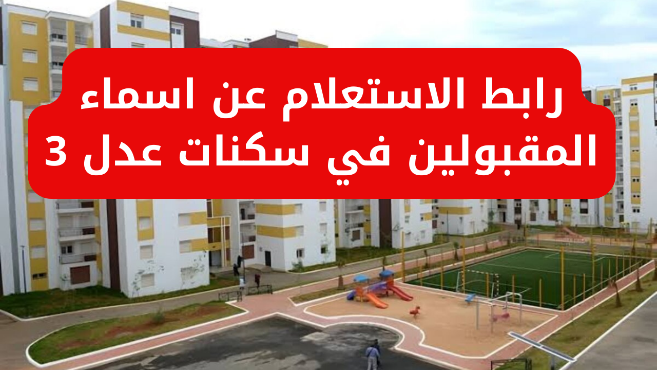 الحكومة الجزائرية توضح.. خطوات الاستعلام عن اسماء المقبولين في سكنات عدل 3 وشروط المرحلة الثانية