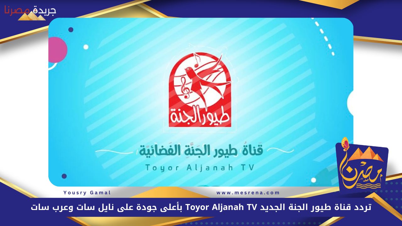 “ثبت الآن” تردد قناة طيور الجنة الجديد 2024 Toyor Aljanah TV بأعلى جودة على نايل سات وعرب سات