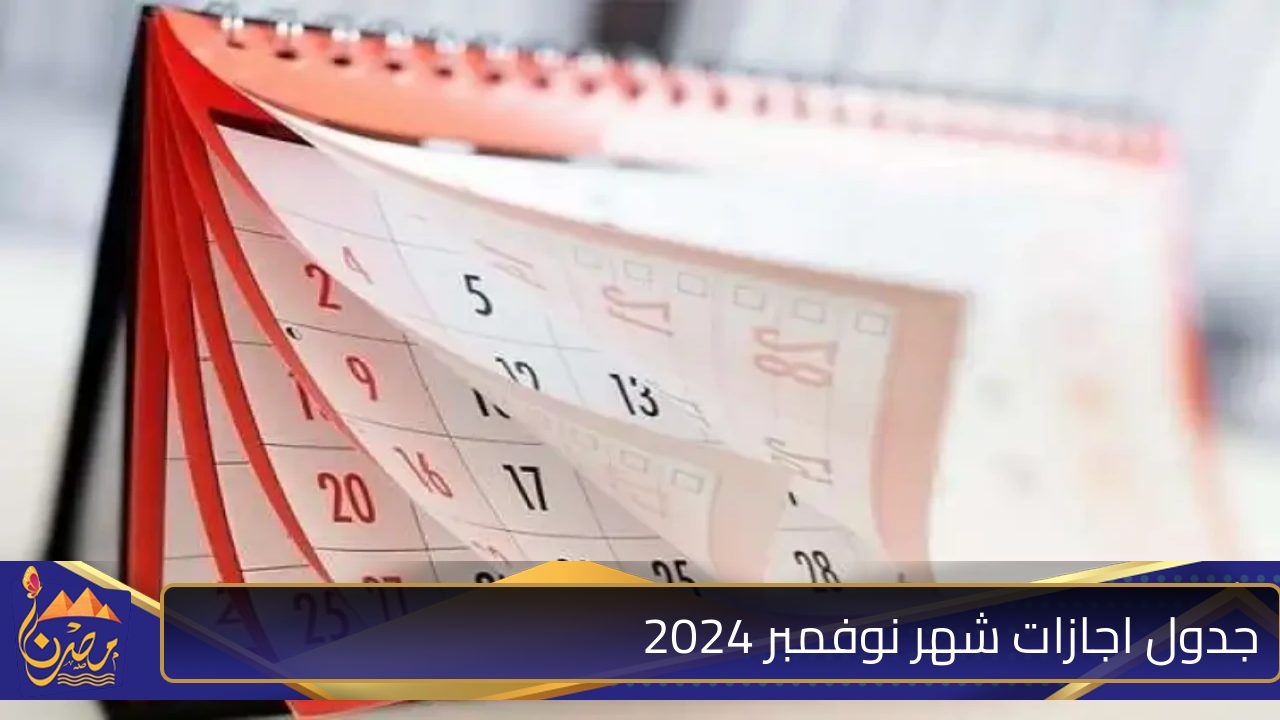 الرسمية والأسبوعية.. تعرف على جدول اجازات شهر نوفمبر 2024 للقطاعين الحكومي والخاص