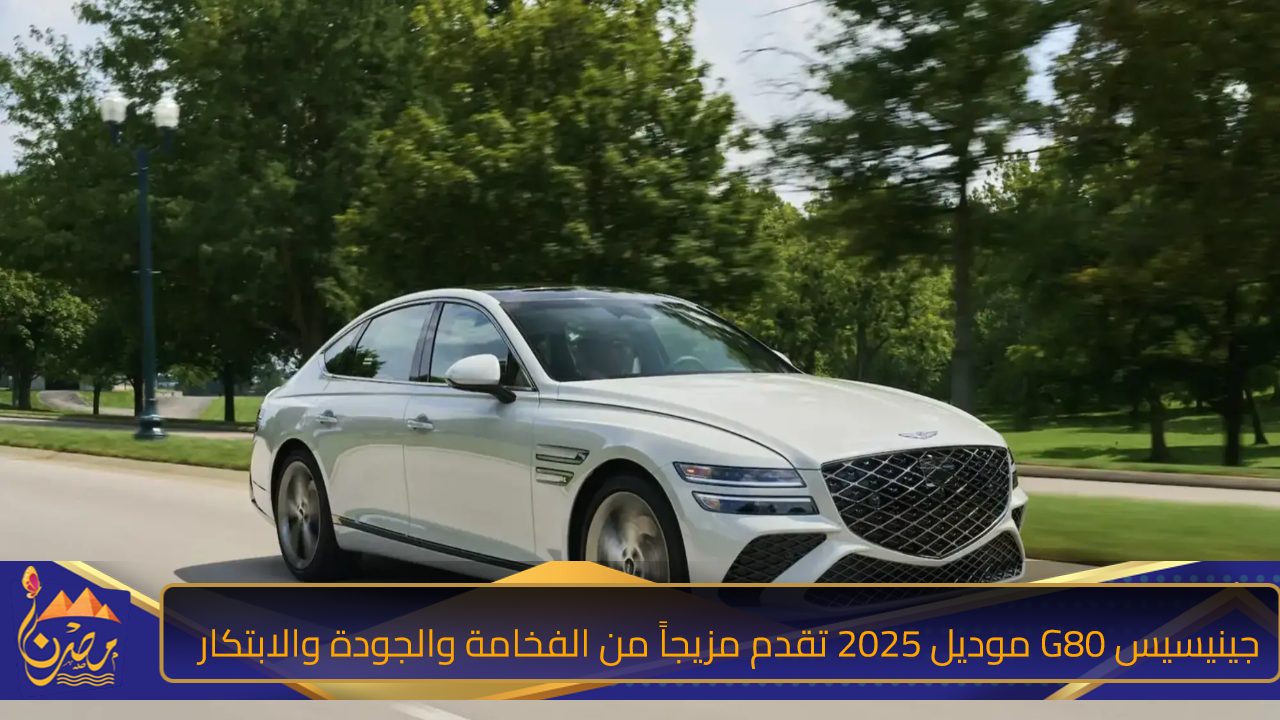 جينيسيس G80 موديل 2025 تقدم مزيجاً من الفخامة والجودة والابتكار