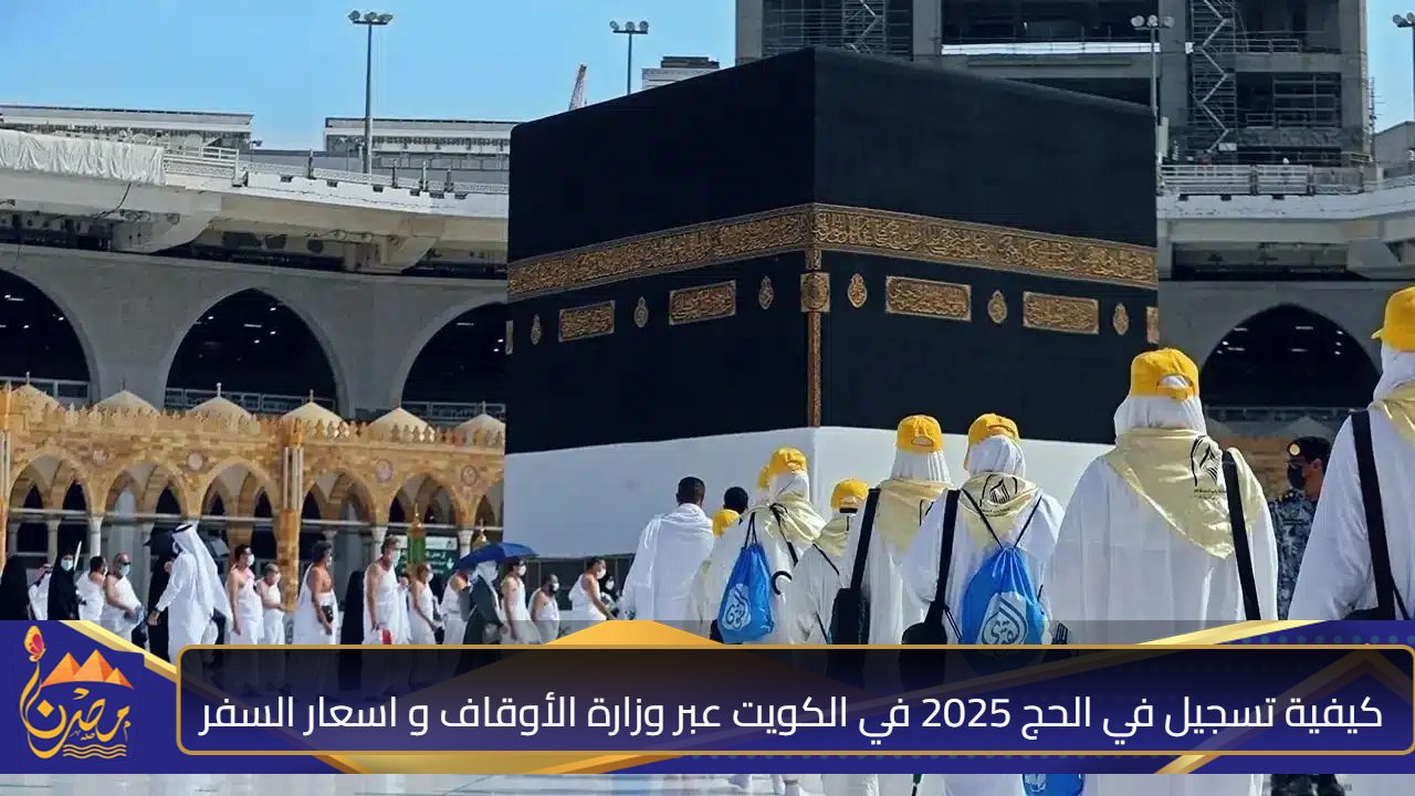 إلحق مكانك.. كيفية تسجيل في الحج في الكويت 2025 عبر وزارة الأوقاف و اسعار السفر