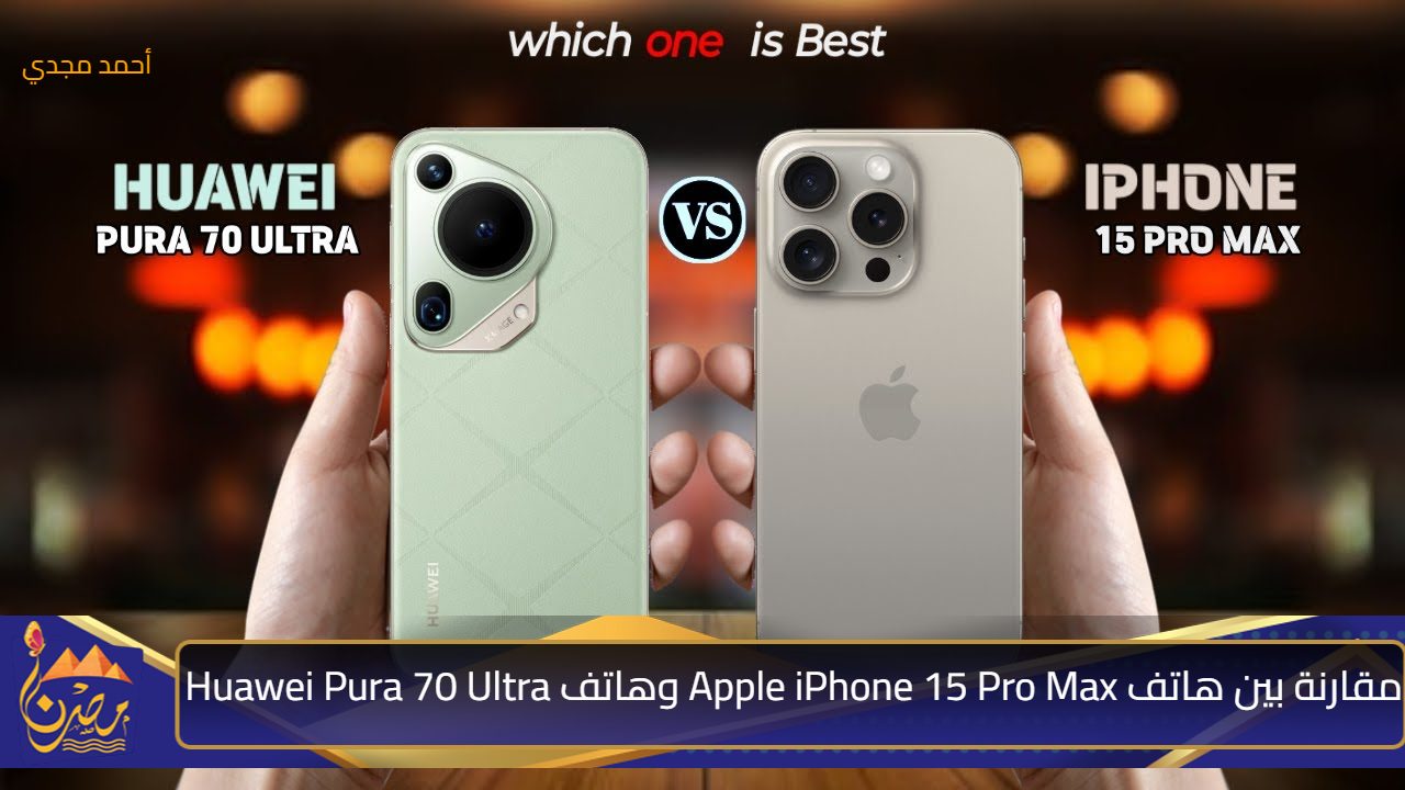 لو هتشتري تختار آبل ولا هواوي؟.. مقارنة بين هاتف Apple iPhone 15 Pro Max وهاتف Huawei Pura 70 Ultra