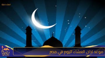 موعد اذان العشاء